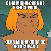 OLHA MINHA CARA DE PREOCUPADOOLHA MINHA CARA DE OREOCUPADO