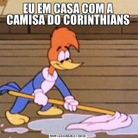 EU EM CASA COM A CAMISA DO CORINTHIANS