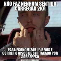 NÃO FAZ NENHUM SENTIDO CARREGAR 2KGPARA ECONOMIZAR 15 REAIS E CORRER O RISCO DE SER TAXADO POR SOBREPESO