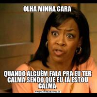 OLHA MINHA CARA QUANDO ALGUÉM FALA PRA EU TER CALMA SENDO QUE EU JÁ ESTOU CALMA 