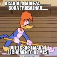 ACABOU A MOLEZA............
BORA TRABALHAR......QUE ESSA SEMANA É FECHAMENTO DE MÊS!