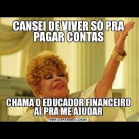 CANSEI DE VIVER SÓ PRA PAGAR CONTASCHAMA O EDUCADOR FINANCEIRO AÍ PRA ME AJUDAR