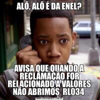 ALÔ, ALÔ É DA ENEL?AVISA QUE QUANDO A RECLAMAÇÃO FOR RELACIONADO A VALORES NÃO ABRIMOS  RL034 