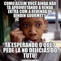 COMO ASSIM VOCÊ AINDA NÃO TA APROVEITANDO A RENDA EXTRA COM A REVENDA DE DINDIN GOURMET? TÁ ESPERANDO O QUÊ? PEDE LÁ NO DELÍCIAS DO TUTU!