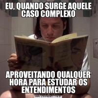 EU, QUANDO SURGE AQUELE CASO COMPLEXOAPROVEITANDO QUALQUER HORA PARA ESTUDAR OS ENTENDIMENTOS