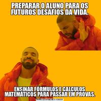 PREPARAR O ALUNO PARA OS FUTUROS DESAFIOS DA VIDA.ENSINAR FÓRMULOS E CALCULOS MATEMÁTICOS PARA PASSAR EM PROVAS.