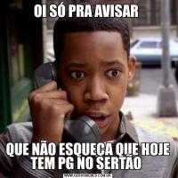 OI SÓ PRA AVISAR QUE NÃO ESQUEÇA QUE HOJE TEM PG NO SERTÃO 