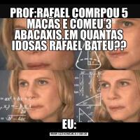 PROF:RAFAEL COMRPOU 5 MAÇÃS E COMEU 3 ABACAXIS,EM QUANTAS IDOSAS RAFAEL BATEU??EU: