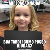 ARRECAÇÃO NAJAABOA TARDE! COMO POSSO AJUDAR?