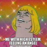  ME WITH HIGH ESTEEM, FEELING AN ANGEL