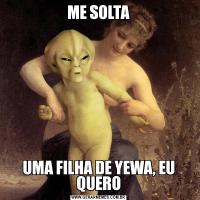 ME SOLTAUMA FILHA DE YEWA, EU QUERO