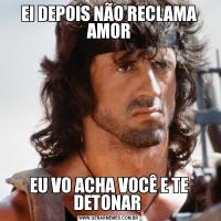 EI DEPOIS NÃO RECLAMA AMOREU VO ACHA VOCÊ E TE DETONAR 