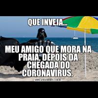 QUE INVEJA... MEU AMIGO QUE MORA NA PRAIA, DEPOIS DA CHEGADA DO CORONAVÍRUS. 