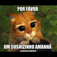 POR FAVOR UM SUSHIZINHO AMANHÃ 
