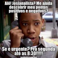 Alô! Josianalista? Me ajuda descobrir meu pontos positivos e negativos?Se é urgente? Pra segunda até as 8:30!!!!!