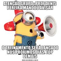 ATENÇÃO GRUPO : PROF DENIS PEREIRA MANDOU AVISARO TREINAMENTO SERÁ LANÇADO NOS PRÓXIMOS DIAS. TOP DEMAIS