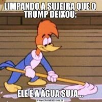 LIMPANDO A SUJEIRA QUE O TRUMP DEIXOU:ELE É A ÁGUA SUJA...