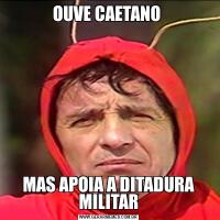 OUVE CAETANO MAS APOIA A DITADURA MILITAR