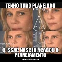TENHO TUDO PLANEJADOO ISSAC NASCEU,ACABOU O PLANEJAMENTO