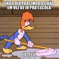 LINDO DIA PRA LIMPA O CHÃO  EM VEZ DE IR PRA ESCOLAEU FELIZ