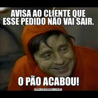 AVISA AO CLIENTE QUE ESSE PEDIDO NÃO VAI SAIR.O PÃO ACABOU!