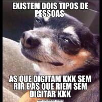 EXISTEM DOIS TIPOS DE PESSOAS AS QUE DIGITAM KKK SEM RIR E AS QUE RIEM SEM DIGITAR KKK