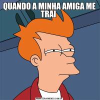QUANDO A MINHA AMIGA ME TRAI 