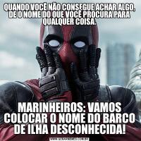 QUANDO VOCÊ NÃO CONSEGUE ACHAR ALGO, DE O NOME DO QUE VOCÊ PROCURA PARA QUALQUER COISA.MARINHEIROS: VAMOS COLOCAR O NOME DO BARCO DE ILHA DESCONHECIDA!