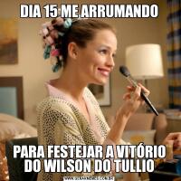 DIA 15 ME ARRUMANDOPARA FESTEJAR A VITÓRIO DO WILSON DO TULLIO