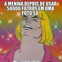 A MENINA DEPOIS DE USAR 50000 FILTROS EM UMA FOTO SÓ 