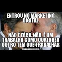 ENTROU NO MARKETING DIGITALNÃO É FÁCIL NÃO, É UM TRABALHO COMO QUALQUER OUTRO TEM QUE TRABALHAR