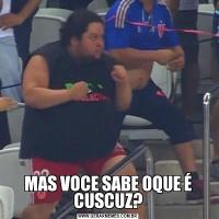 MAS VOCE SABE OQUE É CUSCUZ?