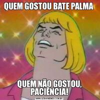 QUEM GOSTOU BATE PALMA QUEM NÃO GOSTOU, PACIÊNCIA!