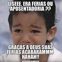 LISEEE, ERA FERIAS OU APOSENTADORIA ??GRAÇAS A DEUS SUAS FERIAS ACABARAMMM  HAHAH!!