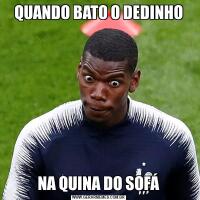 QUANDO BATO O DEDINHONA QUINA DO SOFÁ