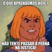 O QUE APRENDEMOS HOJE?NÃO TENTE PASSAR A PERNA NA JUSTIÇA!