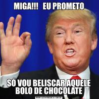 MIGA!!!   EU PROMETOSÓ VOU BELISCAR AQUELE BOLO DE CHOCOLATE