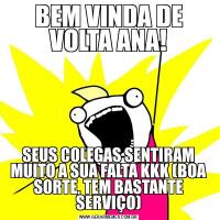 BEM VINDA DE VOLTA ANA!SEUS COLEGAS SENTIRAM MUITO A SUA FALTA KKK (BOA SORTE, TEM BASTANTE SERVIÇO)