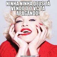 NINHA NINHA DEUS TÁ VENDO O Q VC TÁ APAGANDO!