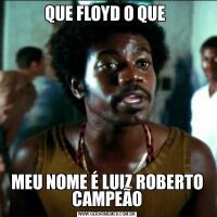 QUE FLOYD O QUE MEU NOME É LUIZ ROBERTO CAMPEÃO