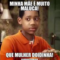 MINHA MÃE É MUITO MALUCA!QUE MULHER DOIDINHA!