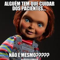 ALGUÉM TEM QUE CUIDAR DOS PACIENTES... NÃO É MESMO????? 