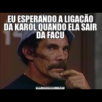 EU ESPERANDO A LIGAÇÃO DA KAROL QUANDO ELA SAIR DA FACU