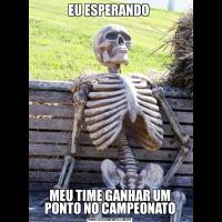 EU ESPERANDO MEU TIME GANHAR UM PONTO NO CAMPEONATO