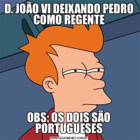 D. JOÃO VI DEIXANDO PEDRO COMO REGENTEOBS: OS DOIS SÃO PORTUGUESES