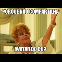 PORQUÊ NÃO COMPARTILHAAVATAR DO CU?
