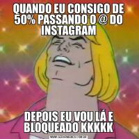 QUANDO EU CONSIGO DE 50% PASSANDO O @ DO INSTAGRAMDEPOIS EU VOU LÁ E BLOQUEADO KKKKK