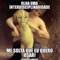 OLHA UMA INTERDISCIPLINARIDADEME SOLTA QUE EU QUERO USAR!