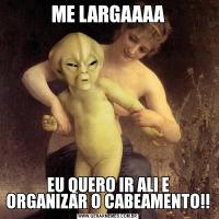 ME LARGAAAAEU QUERO IR ALI E ORGANIZAR O CABEAMENTO!!