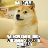 DAI JOVEM!VAI ESPERAR O  DOGE CHEGAR A $1,00 PRA COMPRAR